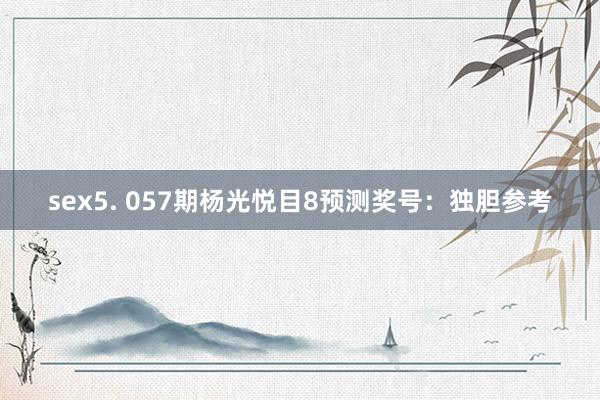 sex5. 057期杨光悦目8预测奖号：独胆参考